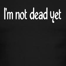I'm not dead yet.jpg